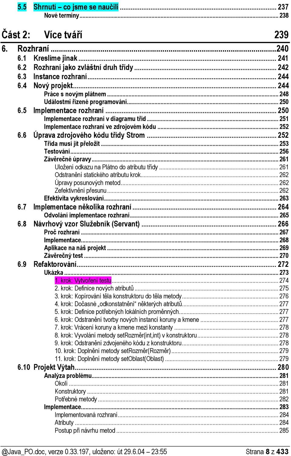 .. 251 Implementace rozhraní ve zdrojovém kódu... 252 6.6 Úprava zdrojového kódu třídy Strom... 252 Třída musí jít přeložit... 253 Testování... 256 Závěrečné úpravy.