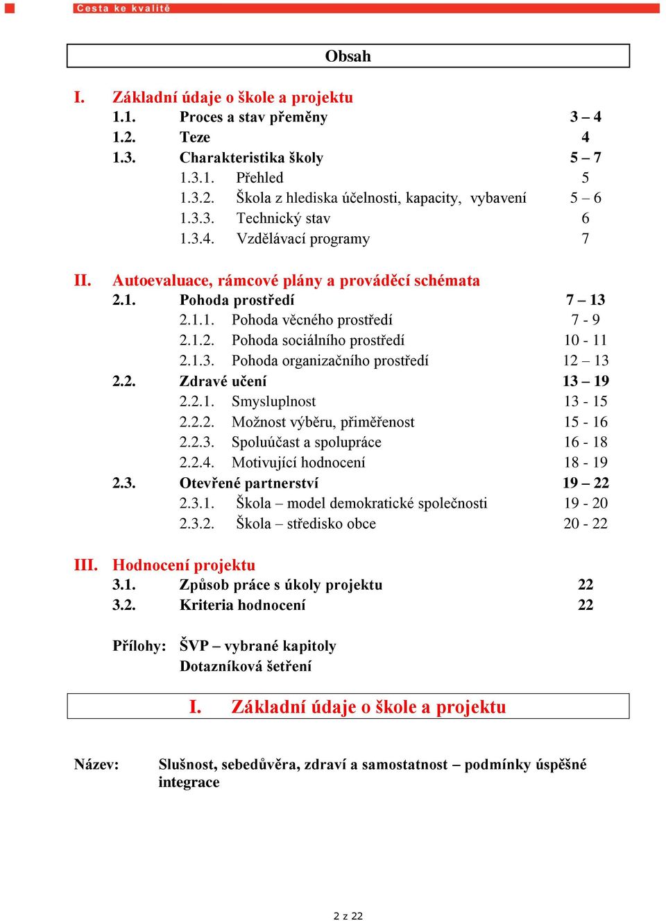 2. Zdravé učení 13 19 2.2.1. Smysluplnost 13-15 2.2.2. Možnost výběru, přiměřenost 15-16 2.2.3. Spoluúčast a spolupráce 16-18 2.2.4. Motivující hodnocení 18-19 2.3. Otevřené partnerství 19 22 2.3.1. Škola model demokratické společnosti 19-20 2.