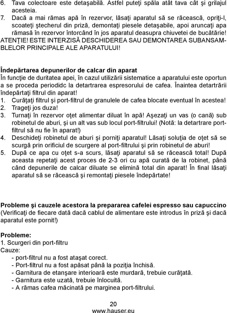 deasupra chiuvetei de bucătărie! ATENŢIE! ESTE INTERZISĂ DESCHIDEREA SAU DEMONTAREA SUBANSAM- BLELOR PRINCIPALE ALE APARATULUI!