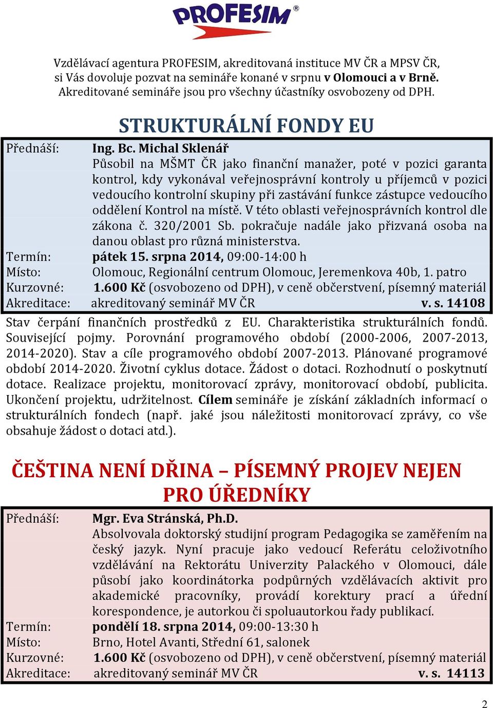 Michal Sklenář Působil na MŠMT ČR jako finanční manažer, poté v pozici garanta kontrol, kdy vykonával veřejnosprávní kontroly u příjemců v pozici vedoucího kontrolní skupiny při zastávání funkce