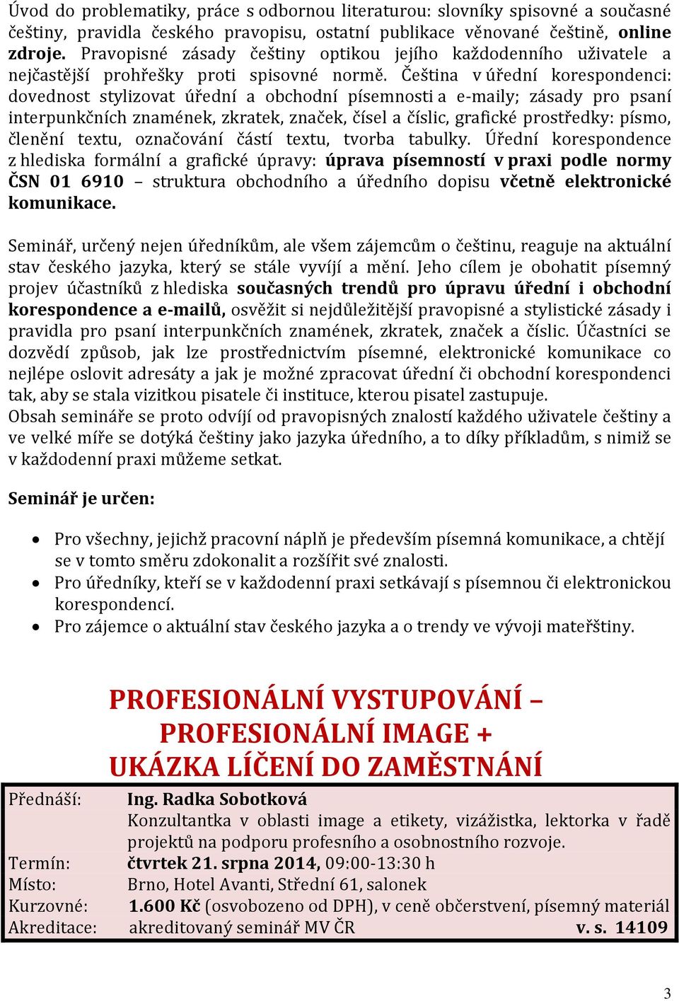 Čeština v úřední korespondenci: dovednost stylizovat úřední a obchodní písemnosti a e-maily; zásady pro psaní interpunkčních znamének, zkratek, značek, čísel a číslic, grafické prostředky: písmo,