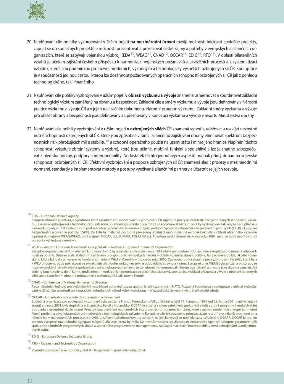 V oblasti bilaterálních vztahů je účelem zajištění českého příspěvku k harmonizaci vojenských požadavků a akvizičních procesů a k systematizaci nabídek, které jsou podmínkou pro rozvoj moderních,