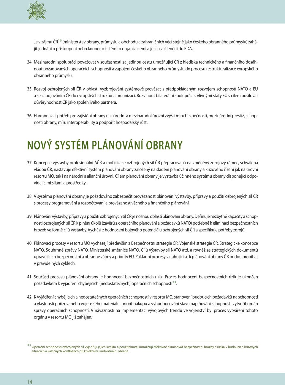 Mezinárodní spolupráci považovat v současnosti za jedinou cestu umožňující ČR z hlediska technického a finančního dosáhnout požadovaných operačních schopností a zapojení českého obranného průmyslu do