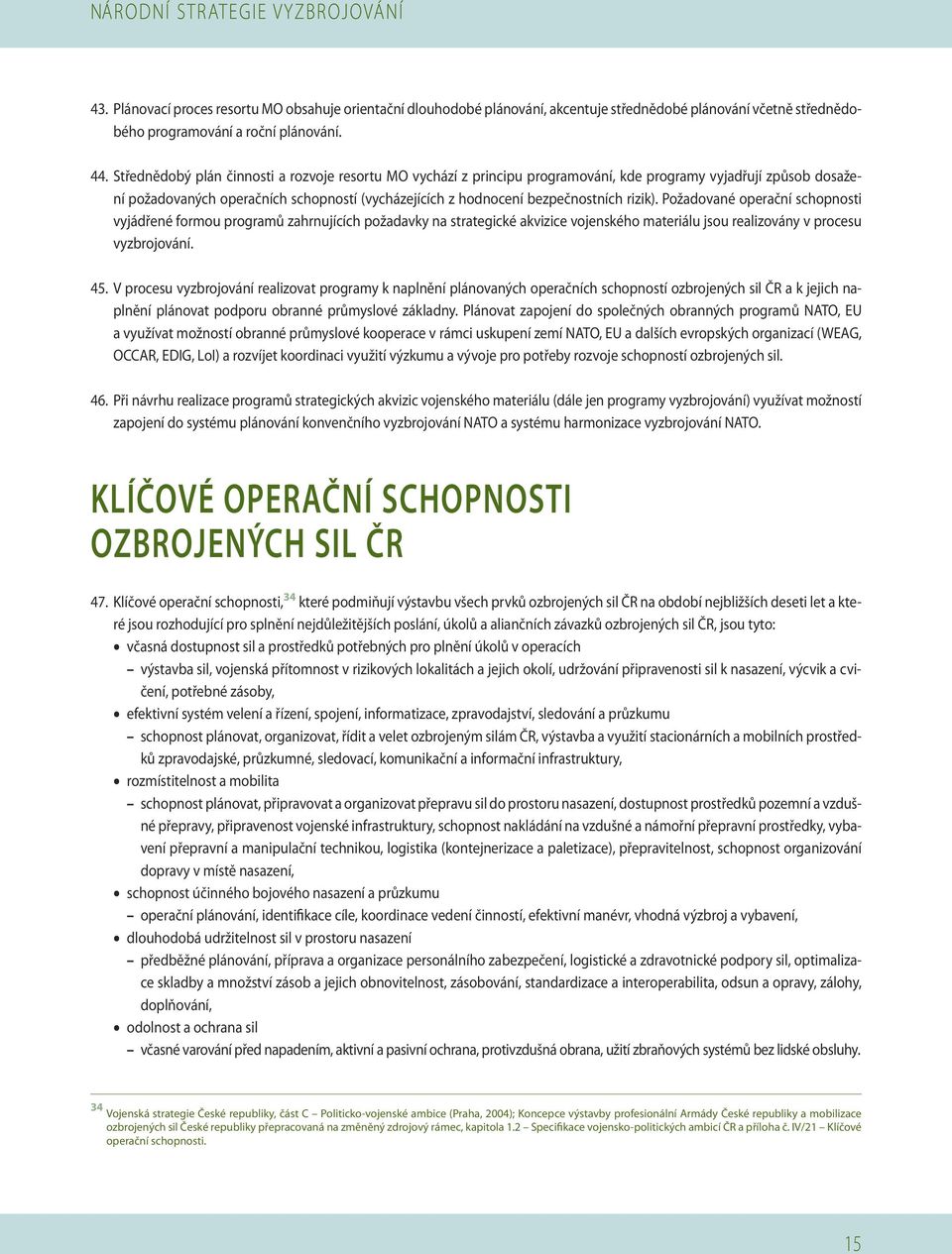 rizik). Požadované operační schopnosti vyjádřené formou programů zahrnujících požadavky na strategické akvizice vojenského materiálu jsou realizovány v procesu vyzbrojování. 45.