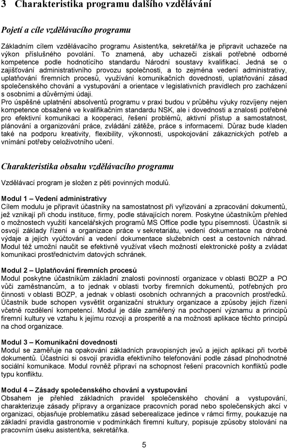 Jedná se o zajišťování administrativního provozu společnosti, a to zejména vedení administrativy, uplatňování firemních procesů, využívání komunikačních dovednosti, uplatňování zásad společenského