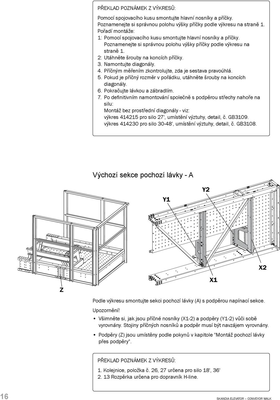 Namontujte diagonály. 4. Příčným měřením zkontrolujte, zda je sestava pravoúhlá. 5. Pokud je příčný rozměr v pořádku, utáhněte šrouby na koncích diagonály. 6. Pokračujte lávkou a zábradlím. 7.