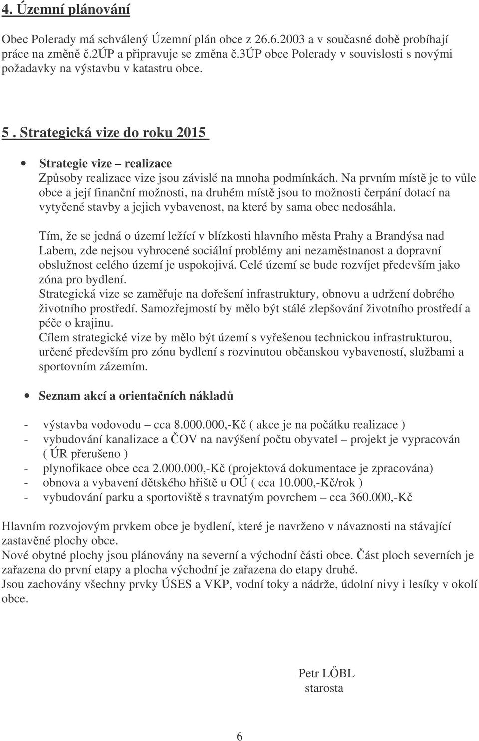 Na prvním míst je to vle obce a její finanní možnosti, na druhém míst jsou to možnosti erpání dotací na vytyené stavby a jejich vybavenost, na které by sama obec nedosáhla.