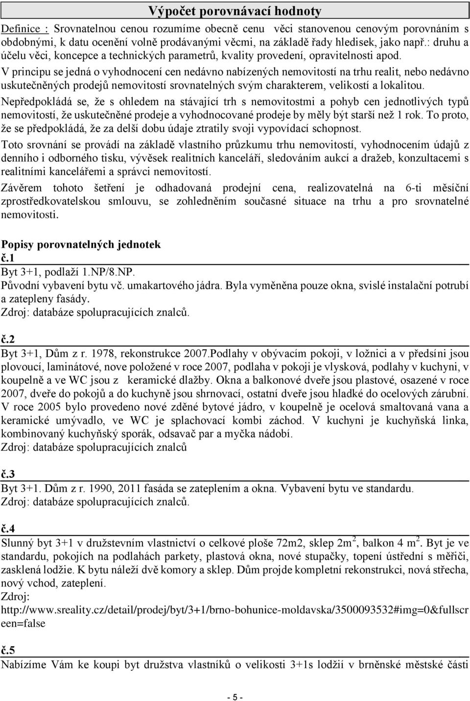 V principu se jedná o vyhodnocení cen nedávno nabízených nemovitostí na trhu realit, nebo nedávno uskutečněných prodejů nemovitostí srovnatelných svým charakterem, velikostí a lokalitou.