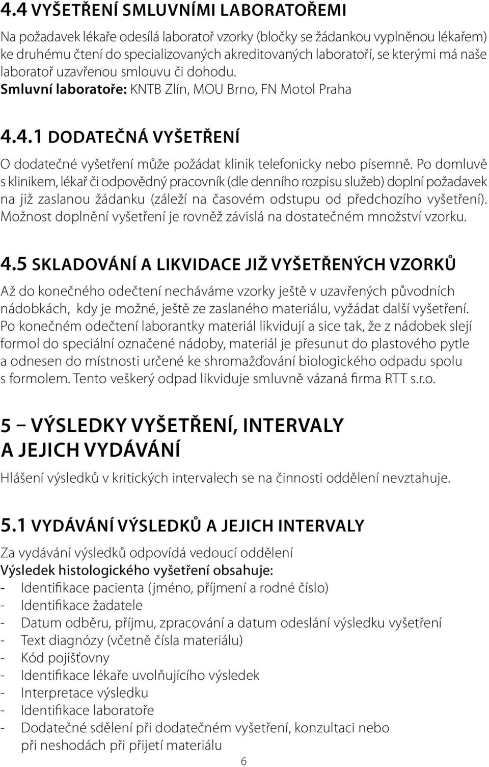 Po domluvě s klinikem, lékař či odpovědný pracovník (dle denního rozpisu služeb) doplní požadavek na již zaslanou žádanku (záleží na časovém odstupu od předchozího vyšetření).