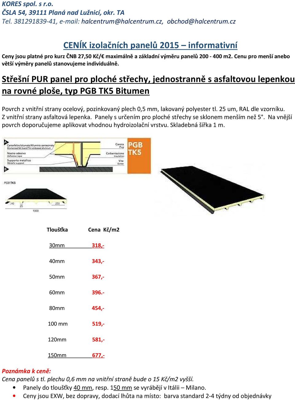 25 um, RAL dle vzorníku. Z vnitřní strany asfaltová lepenka. Panely s určením pro ploché střechy se sklonem menším než 5. Na vnější povrch doporučujeme aplikovat vhodnou hydroizolační vrstvu.