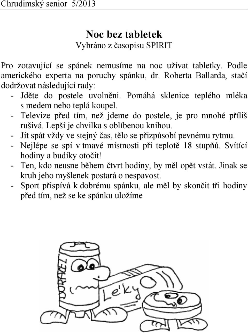 - Televize před tím, než jdeme do postele, je pro mnohé příliš rušivá. Lepší je chvilka s oblíbenou knihou. - Jít spát vždy ve stejný čas, tělo se přizpůsobí pevnému rytmu.