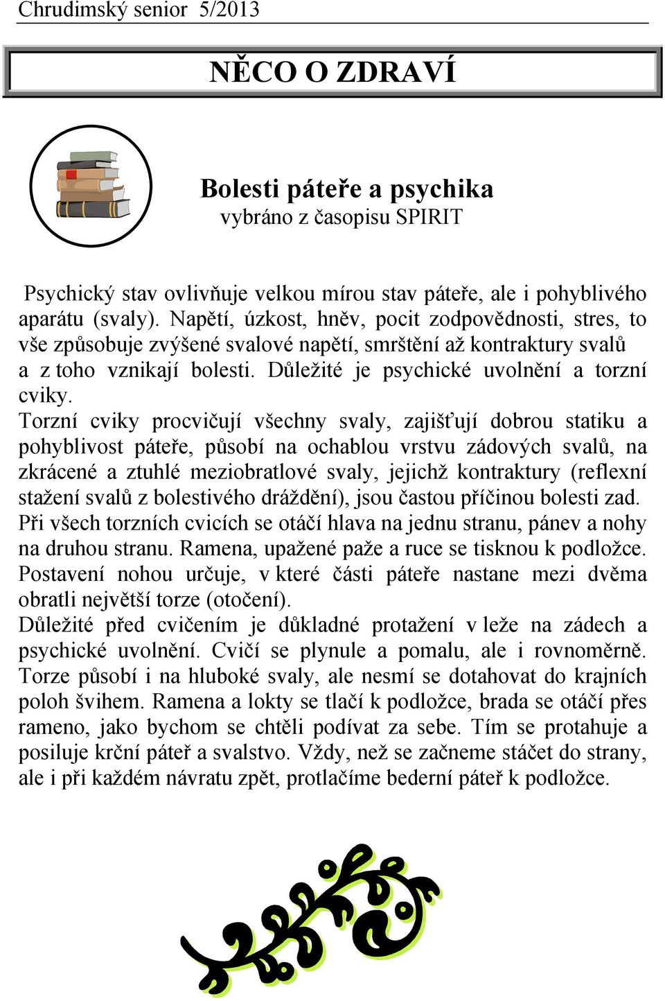 Torzní cviky procvičují všechny svaly, zajišťují dobrou statiku a pohyblivost páteře, působí na ochablou vrstvu zádových svalů, na zkrácené a ztuhlé meziobratlové svaly, jejichž kontraktury (reflexní