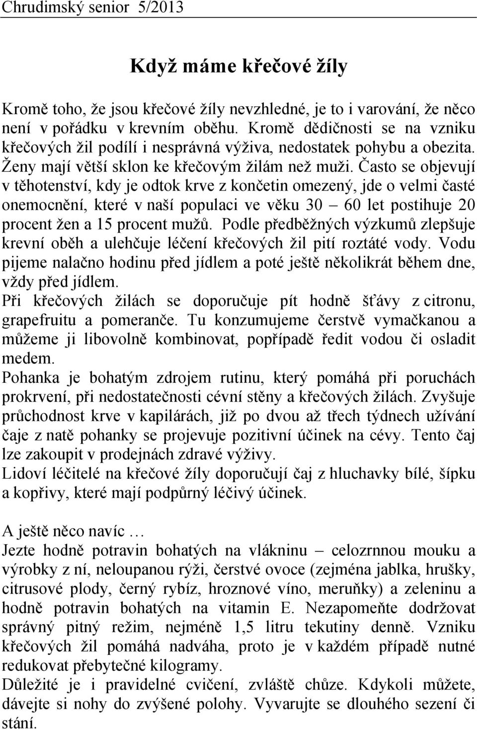 Často se objevují v těhotenství, kdy je odtok krve z končetin omezený, jde o velmi časté onemocnění, které v naší populaci ve věku 30 60 let postihuje 20 procent žen a 15 procent mužů.