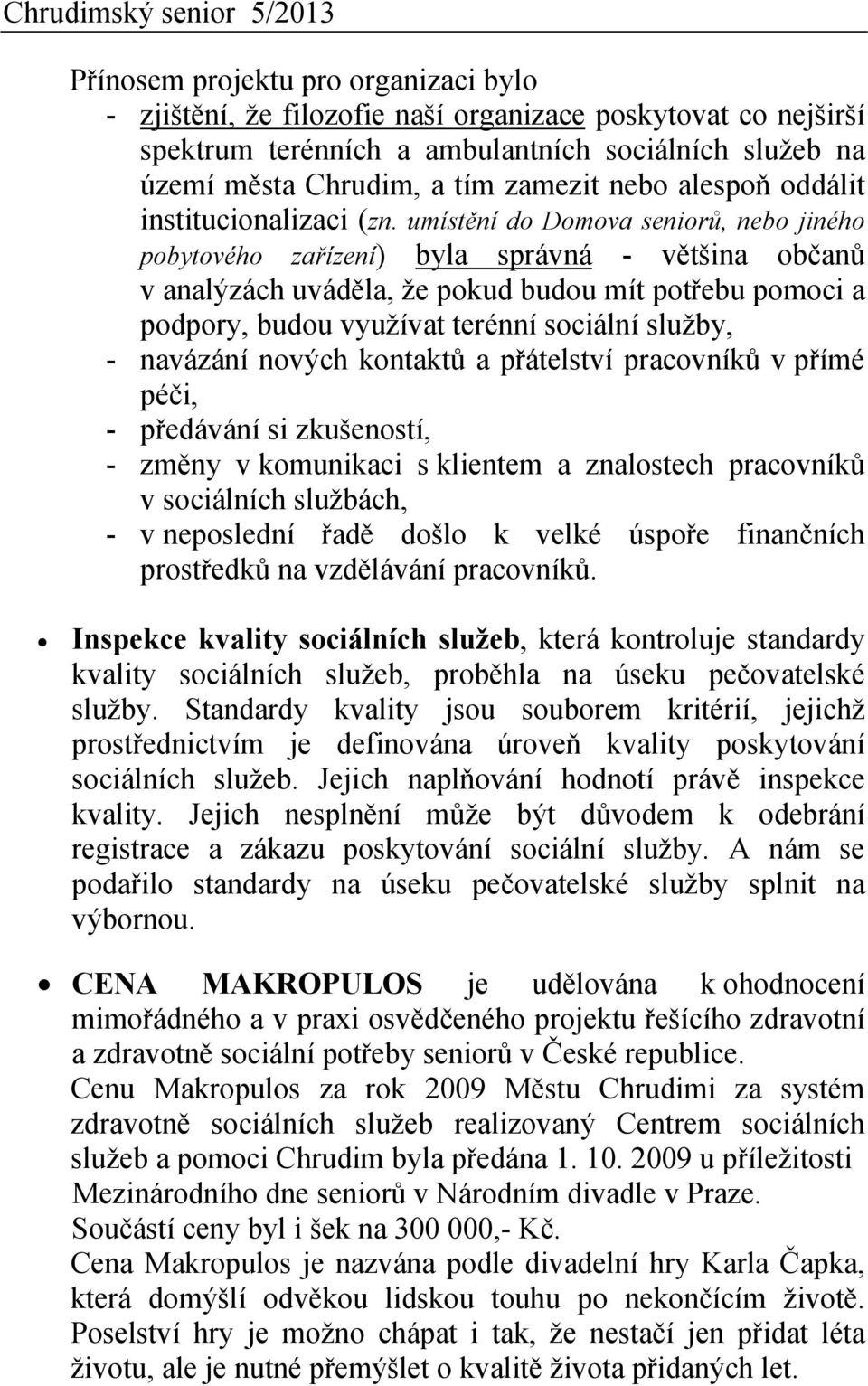 umístění do Domova seniorů, nebo jiného pobytového zařízení) byla správná - většina občanů v analýzách uváděla, že pokud budou mít potřebu pomoci a podpory, budou využívat terénní sociální služby, -