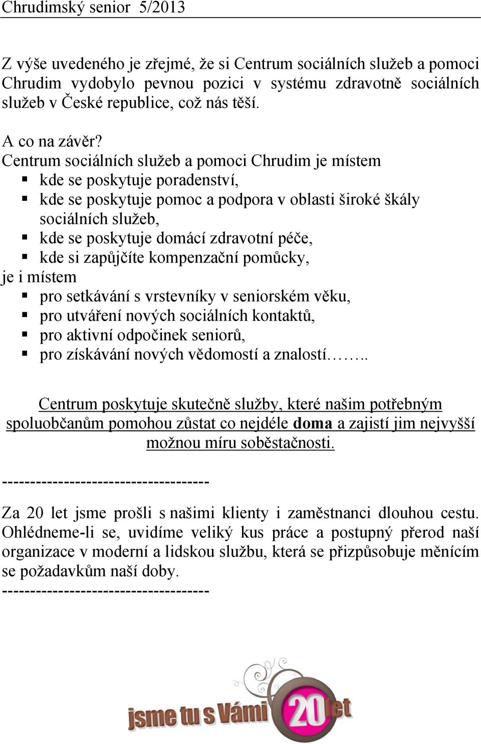 kde si zapůjčíte kompenzační pomůcky, je i místem pro setkávání s vrstevníky v seniorském věku, pro utváření nových sociálních kontaktů, pro aktivní odpočinek seniorů, pro získávání nových vědomostí