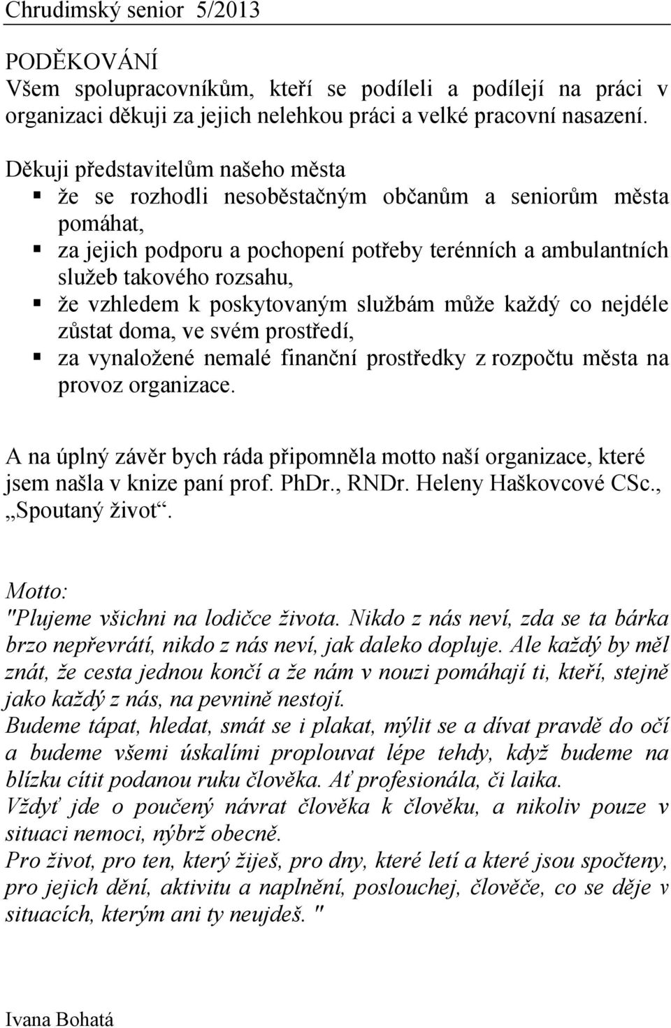 poskytovaným službám může každý co nejdéle zůstat doma, ve svém prostředí, za vynaložené nemalé finanční prostředky z rozpočtu města na provoz organizace.