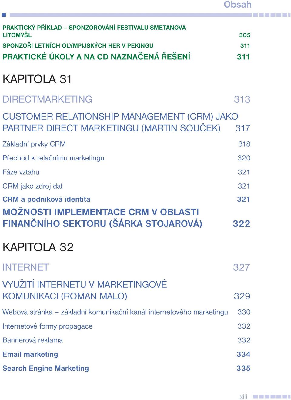 321 CRM a podniková identita 321 MOŽNOSTI IMPLEMENTACE CRM V OBLASTI FINANČNÍHO SEKTORU (ŠÁRKA STOJAROVÁ) 322 KAPITOLA 32 INTERNET 327 VYUŽITÍ INTERNETU V MARKETINGOVÉ KOMUNIKACI (ROMAN