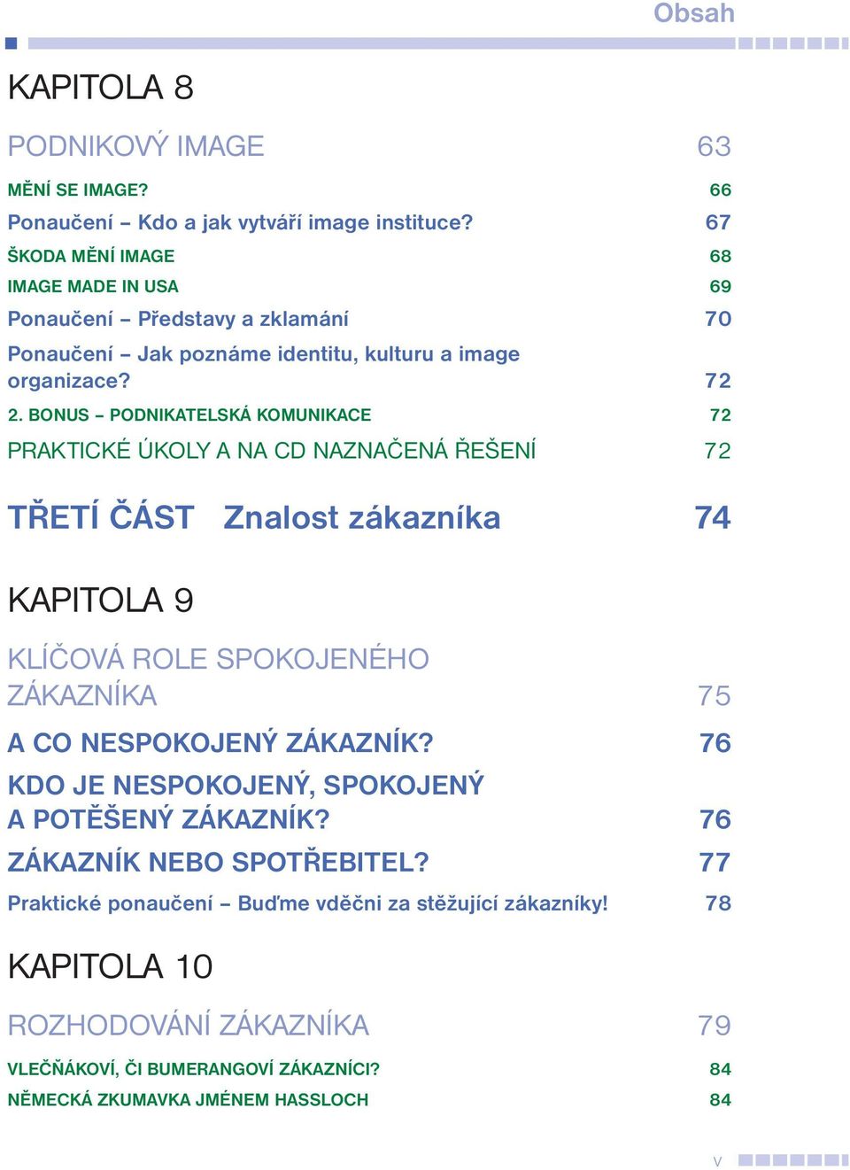 BONUS PODNIKATELSKÁ KOMUNIKACE 72 PRAKTICKÉ ÚKOLY A NA CD NAZNAČENÁ ŘEŠENÍ 72 TŘETÍ ČÁST Znalost zákazníka 74 KAPITOLA 9 KLÍČOVÁ ROLE SPOKOJENÉHO ZÁKAZNÍKA 75 A CO