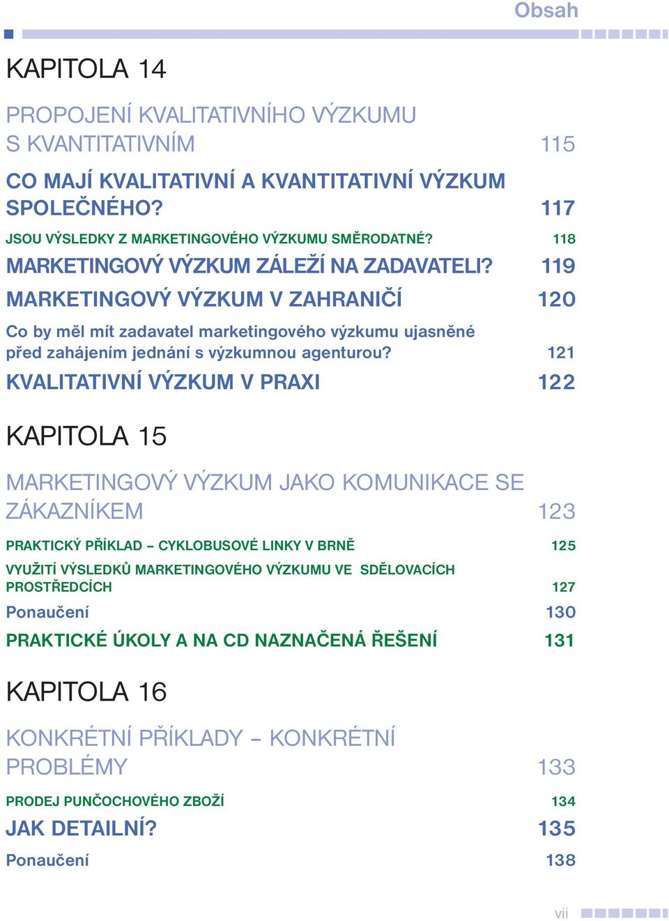 121 KVALITATIVNÍ VÝZKUM V PRAXI 122 KAPITOLA 15 MARKETINGOVÝ VÝZKUM JAKO KOMUNIKACE SE ZÁKAZNÍKEM 123 PRAKTICKÝ PŘÍKLAD CYKLOBUSOVÉ LINKY V BRNĚ 125 VYUŽITÍ VÝSLEDKŮ MARKETINGOVÉHO VÝZKUMU