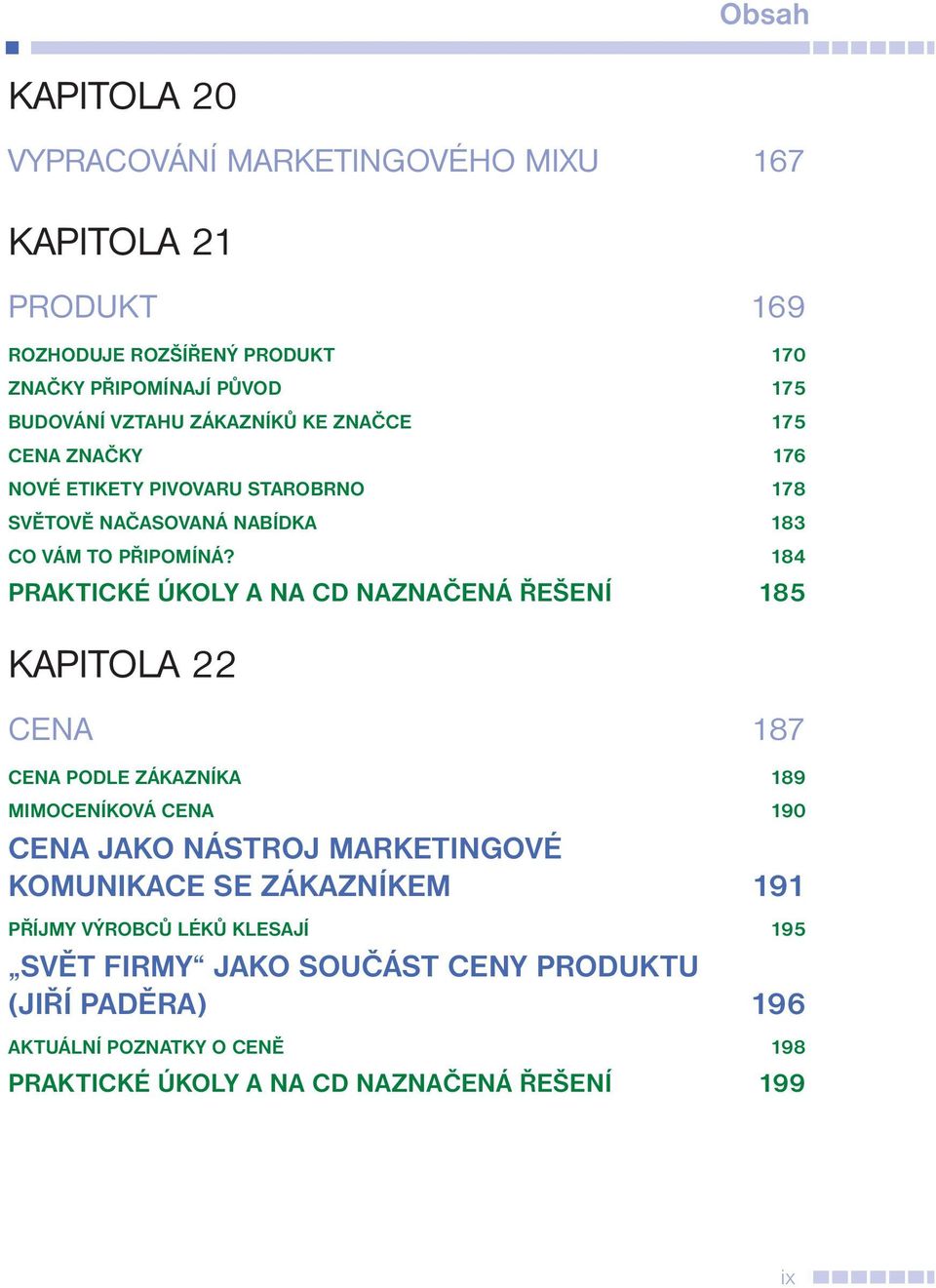 184 PRAKTICKÉ ÚKOLY A NA CD NAZNAČENÁ ŘEŠENÍ 185 KAPITOLA 22 CENA 187 CENA PODLE ZÁKAZNÍKA 189 MIMOCENÍKOVÁ CENA 190 CENA JAKO NÁSTROJ MARKETINGOVÉ