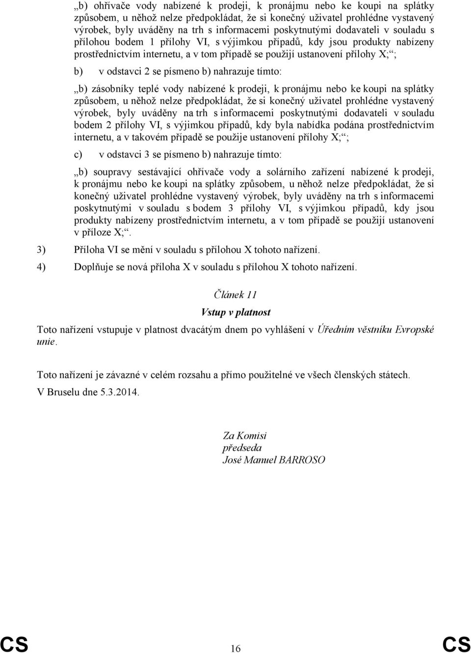 odstavci 2 se písmeno b) nahrazuje tímto: b) zásobníky teplé vody nabízené k prodeji, k pronájmu nebo ke koupi na splátky způsobem, u něhož nelze předpokládat, že si konečný uživatel prohlédne