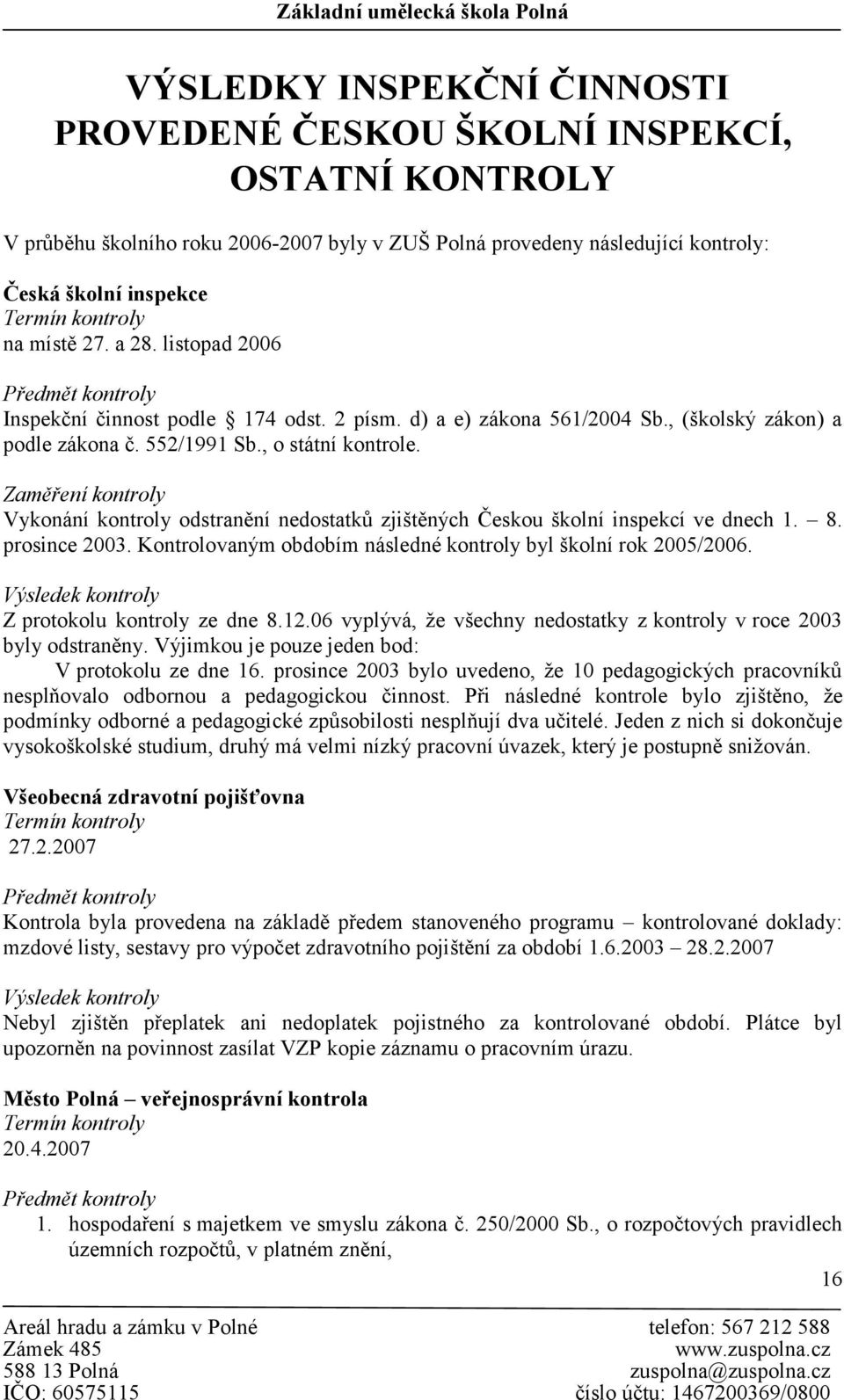 Zaměření kontroly Vykonání kontroly odstranění nedostatků zjištěných Českou školní inspekcí ve dnech 1. 8. prosince 2003. Kontrolovaným obdobím následné kontroly byl školní rok 2005/2006.