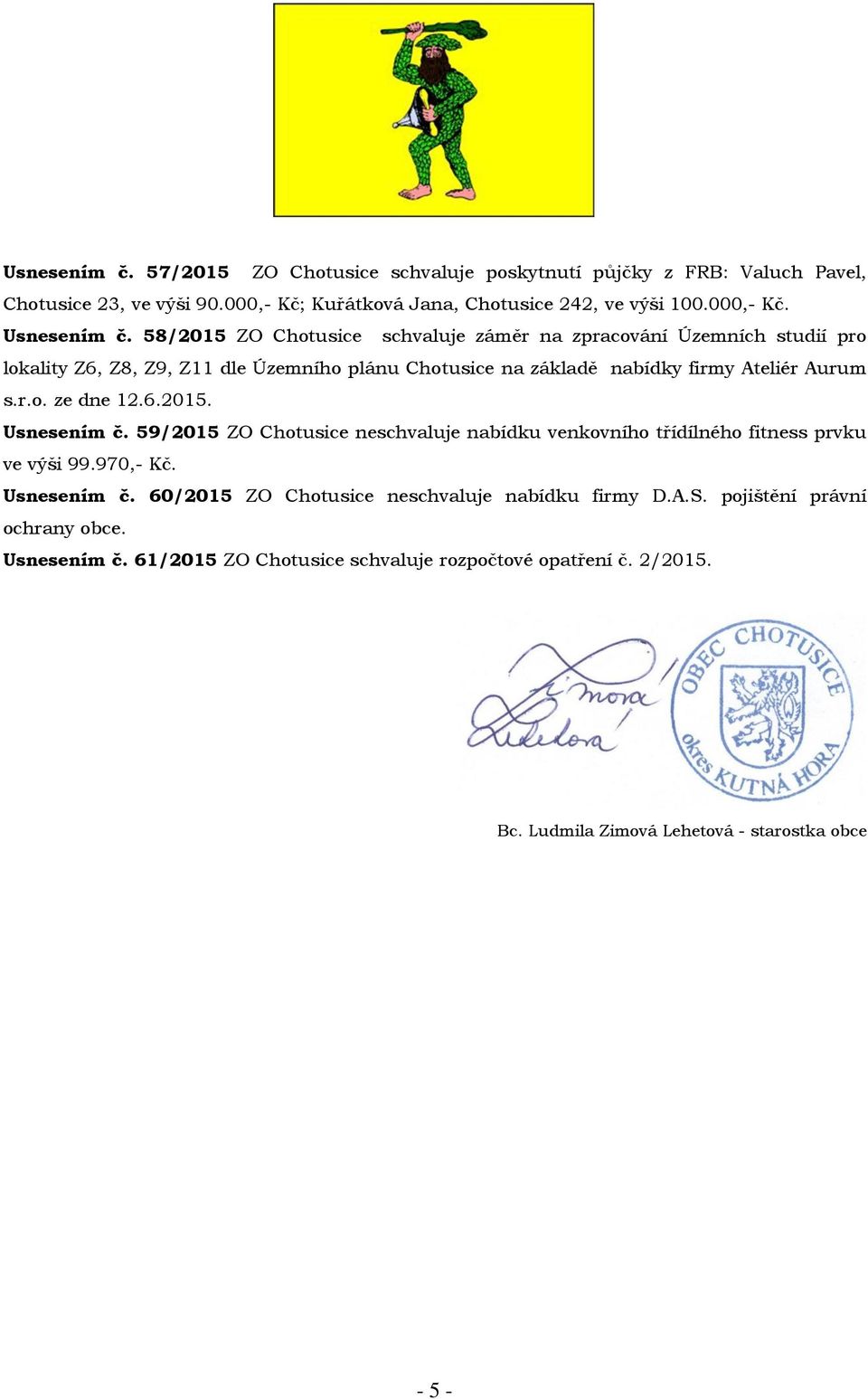 6.2015. Usnesením č. 59/2015 ZO Chotusice neschvaluje nabídku venkovního třídílného fitness prvku ve výši 99.970,- Kč. Usnesením č. 60/2015 ZO Chotusice neschvaluje nabídku firmy D.