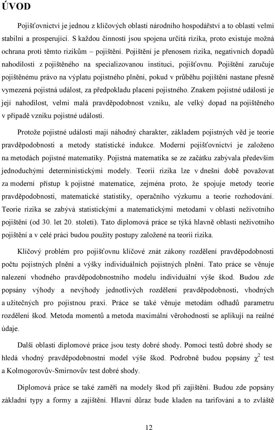 Pojištění je přenosem rizika, negativních dopadů nahodilosti z pojištěného na specializovanou instituci, pojišťovnu.