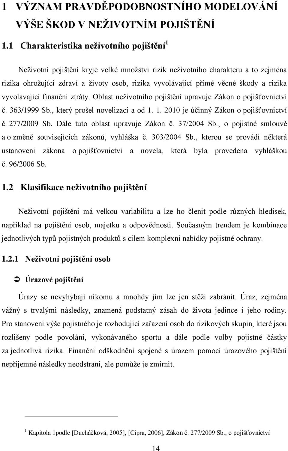 škody a rizika vyvolávající finanční ztráty. Oblast neţivotního pojištění upravuje Zákon o pojišťovnictví č. 363/1999 Sb., který prošel novelizací a od 1. 1. 2010 je účinný Zákon o pojišťovnictví č.