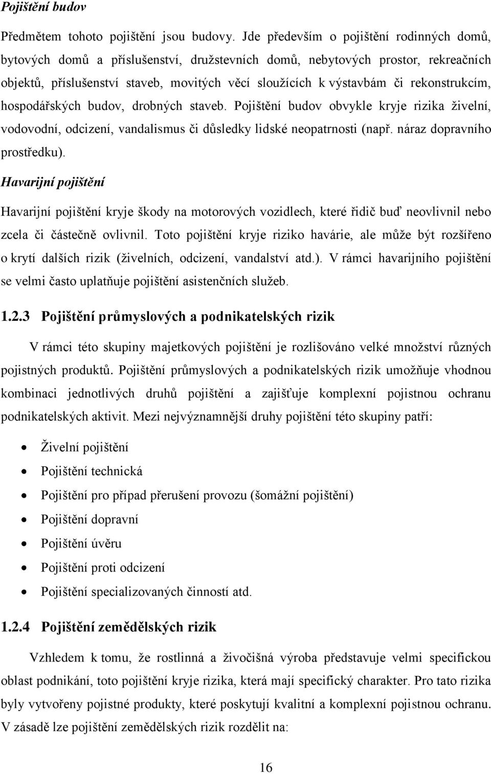 rekonstrukcím, hospodářských budov, drobných staveb. Pojištění budov obvykle kryje rizika ţivelní, vodovodní, odcizení, vandalismus či důsledky lidské neopatrnosti (např. náraz dopravního prostředku).