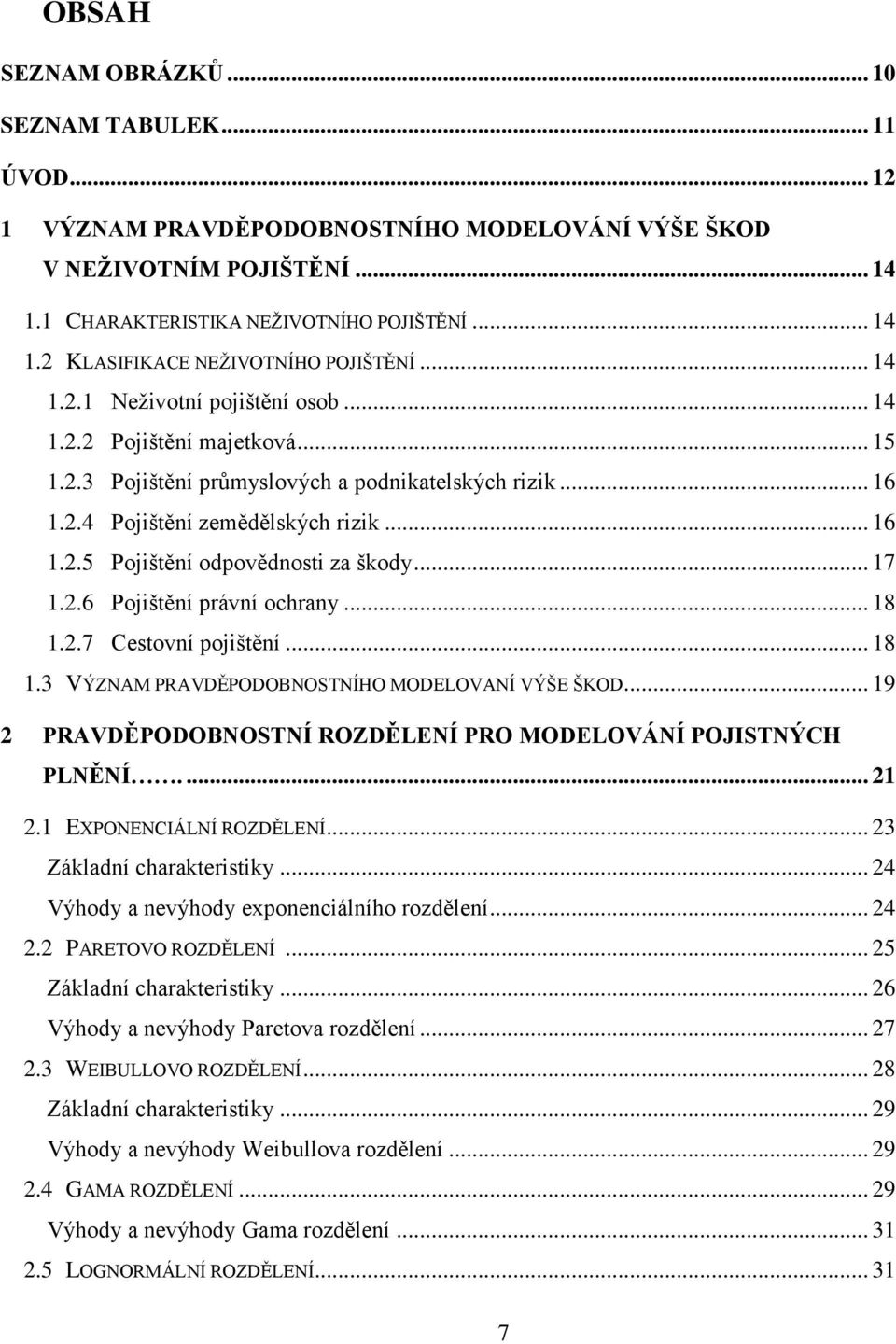 .. 17 1.2.6 Pojištění právní ochrany... 18 1.2.7 Cestovní pojištění... 18 1.3 VÝZNAM PRAVDĚPODOBNOSTNÍHO MODELOVANÍ VÝŠE ŠKOD... 19 2 PRAVDĚPODOBNOSTNÍ ROZDĚLENÍ PRO MODELOVÁNÍ POJISTNÝCH PLNĚNÍ.