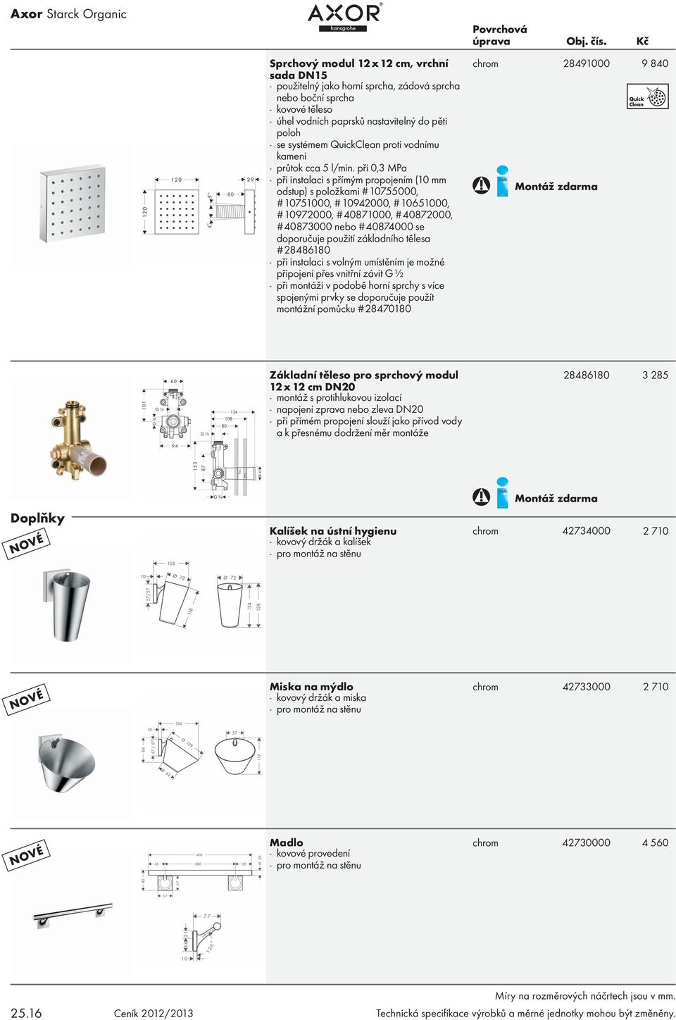 při 0,3 MPa při instalaci s přímým propojením (10 mm odstup) s položkami # 10755000, # 10751000, # 10942000, # 10651000, # 10972000, # 40871000, # 40872000, # 40873000 nebo # 40874000 se doporučuje