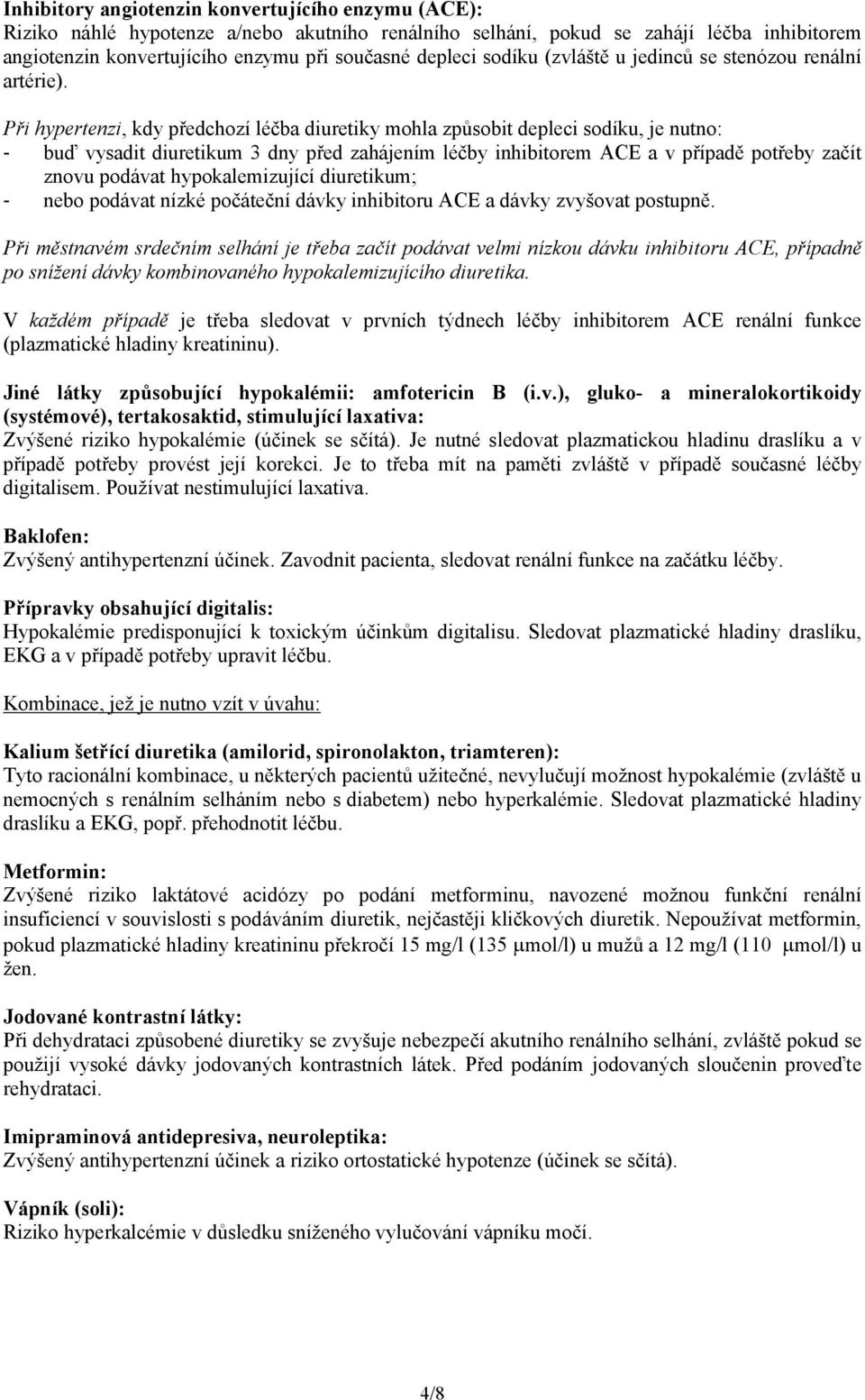 Při hypertenzi, kdy předchozí léčba diuretiky mohla způsobit depleci sodíku, je nutno: - buď vysadit diuretikum 3 dny před zahájením léčby inhibitorem ACE a v případě potřeby začít znovu podávat