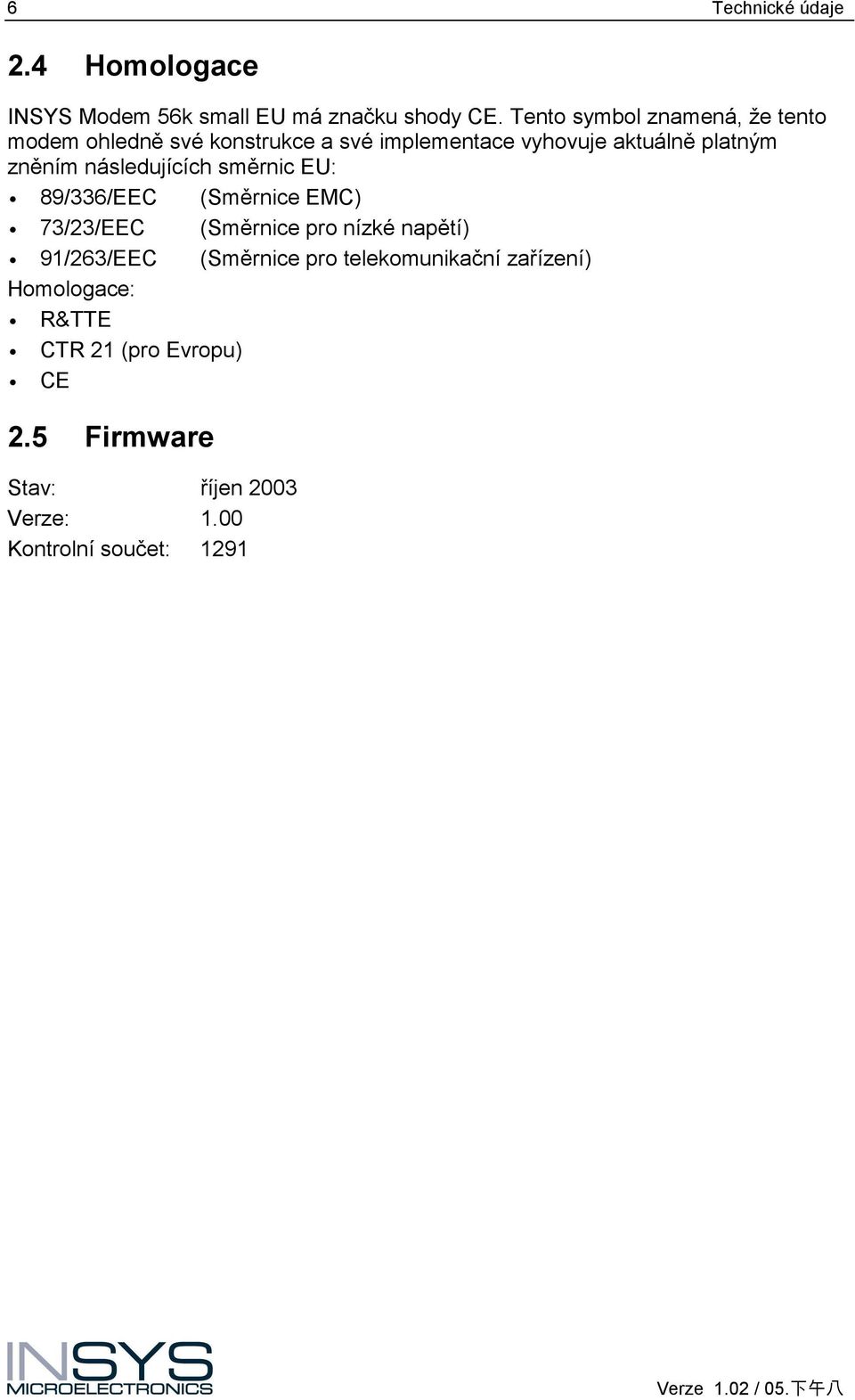 zněním následujících směrnic EU: 89/336/EEC (Směrnice EMC) 73/23/EEC (Směrnice pro nízké napětí) 91/263/EEC