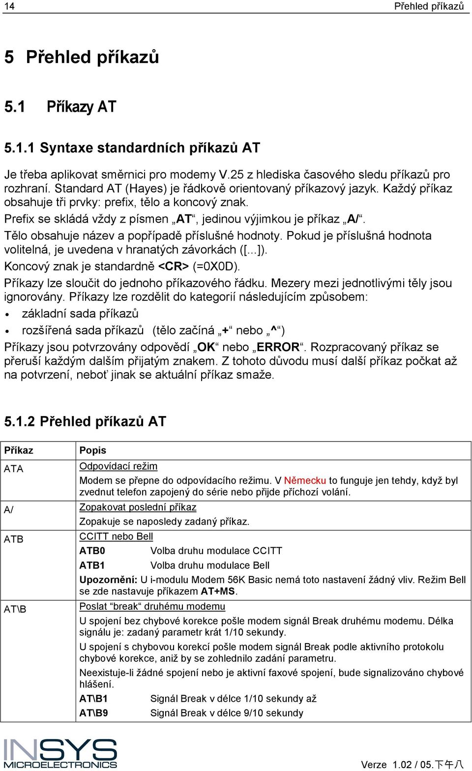 Tělo obsahuje název a popřípadě příslušné hodnoty. Pokud je příslušná hodnota volitelná, je uvedena v hranatých závorkách ([...]). Koncový znak je standardně <CR> (=0X0D).