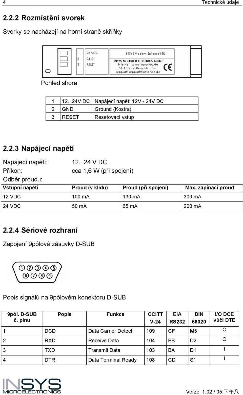 ..24 V DC Příkon: cca 1,6 W (při spojení) Odběr proudu: Vstupní napětí Proud (v klidu) Proud (při spojení) Max.