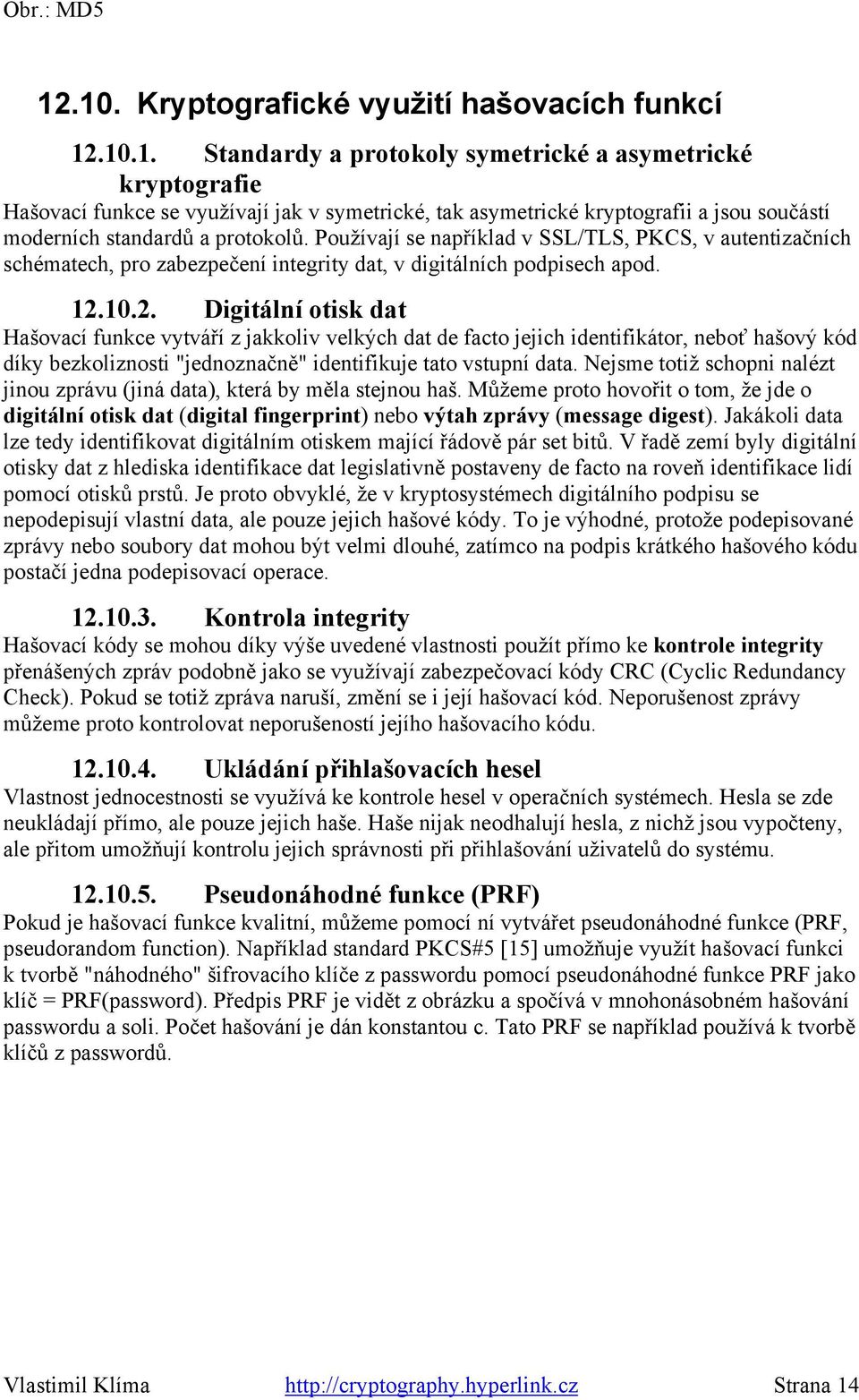 10.2. Digitální otisk dat ašovací funkce vytváří z jakkoliv velkých dat de facto jejich identifikátor, neboť hašový kód díky bezkoliznosti "jednoznačně" identifikuje tato vstupní data.