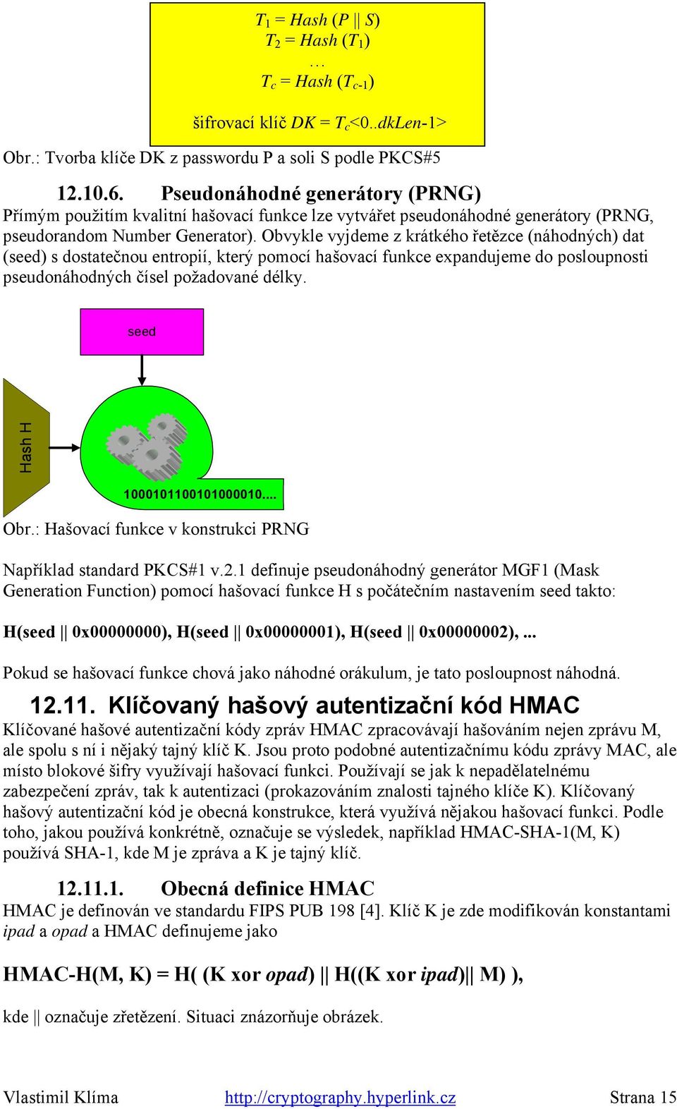 Obvykle vyjdeme z krátkého řetězce (náhodných) dat (seed) s dostatečnou entropií, který pomocí hašovací funkce expandujeme do posloupnosti pseudonáhodných čísel požadované délky.