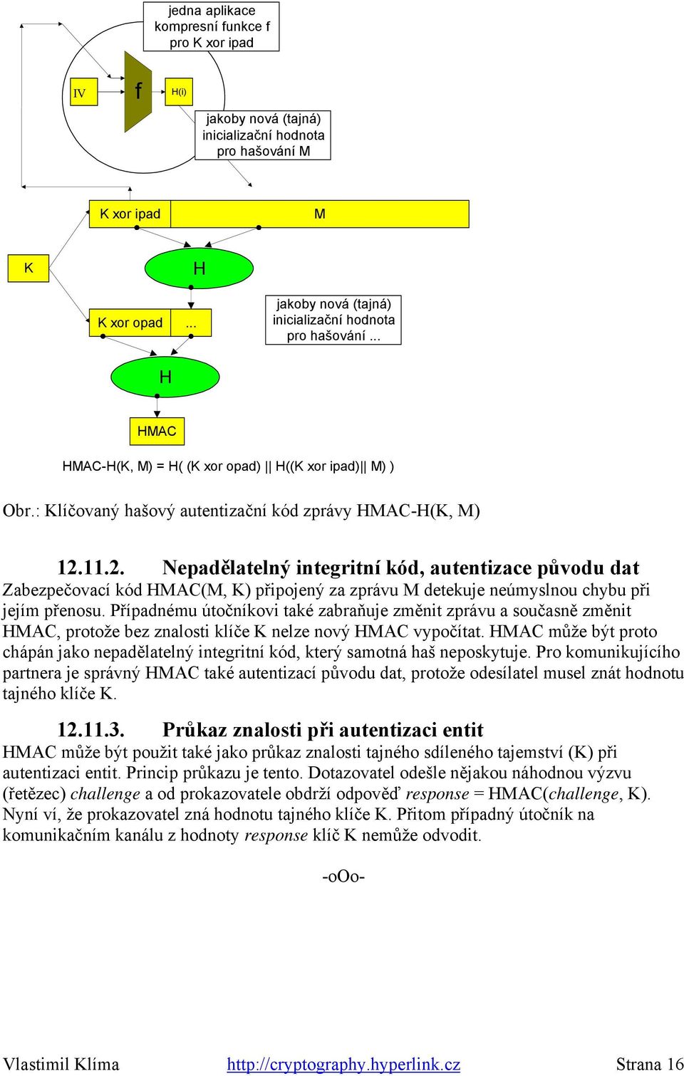 11.2. Nepadělatelný integritní kód, autentizace původu dat Zabezpečovací kód MAC(M, K) připojený za zprávu M detekuje neúmyslnou chybu při jejím přenosu.