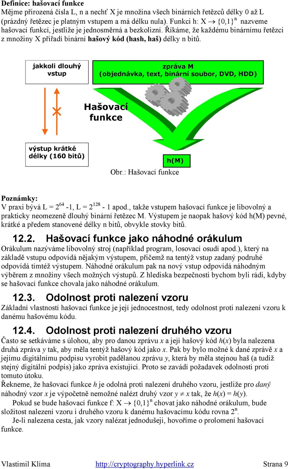 jakkoli dlouhý vstup zpráva M (objednávka, text, binární soubor, DVD, DD) ašovací funkce výstup krátké délky (160 bitů) h(m) Obr.: ašovací funkce Poznámky: V praxi bývá L = 2 64-1, L = 2 128-1 apod.