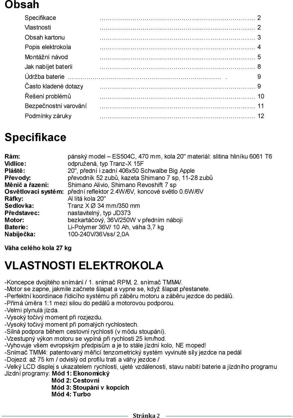 12 Specifikace Rám: pánský model ES504C, 470 mm, kola 20" materiál: slitina hliníku 6061 T6 Vidlice: odpružená, typ Tranz-X 15F Pláště: 20", přední i zadní 406x50 Schwalbe Big Apple Převody: