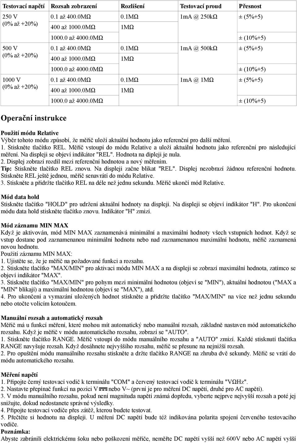 1. Stiskněte tlačítko REL. Měříč vstoupí do módu Relative a uloží aktuální hodnotu jako referenční pro následující měření. Na displeji se objeví indikátor "REL". Hodnota na dipleji je nula. 2.