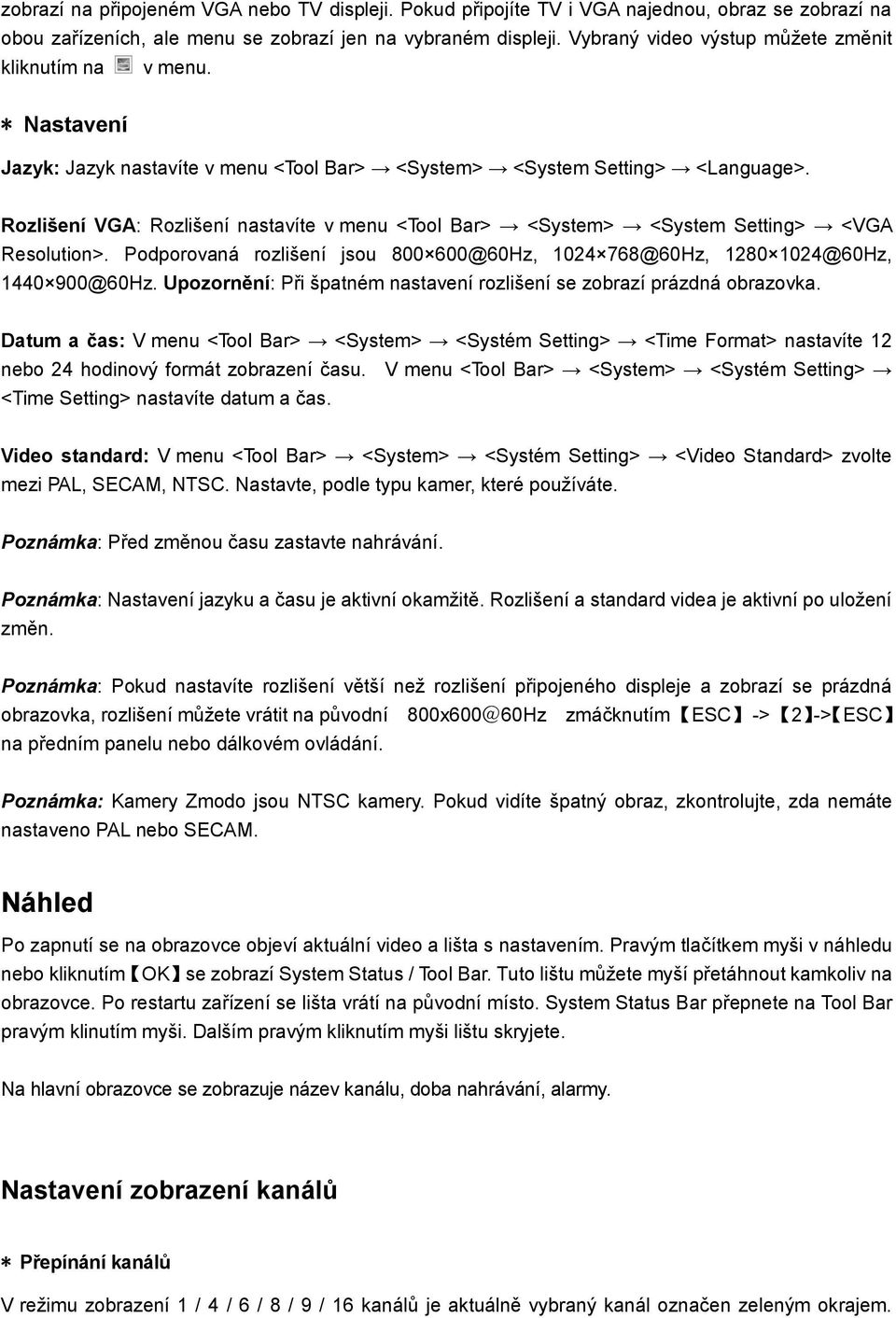 Rozlišení VGA: Rozlišení nastavíte v menu <Tool Bar> <System> <System Setting> <VGA Resolution>. Podporovaná rozlišení jsou 800 600@60Hz, 1024 768@60Hz, 1280 1024@60Hz, 1440 900@60Hz.