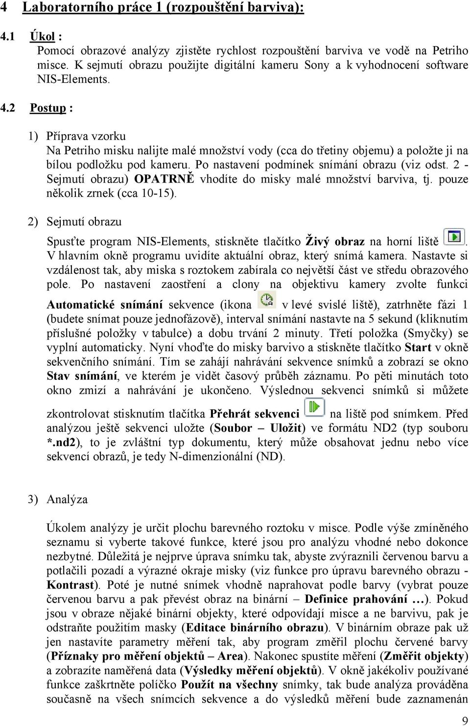 2 Postup : 1) Příprava vzorku Na Petriho misku nalijte malé množství vody (cca do třetiny objemu) a položte ji na bílou podložku pod kameru. Po nastavení podmínek snímání obrazu (viz odst.