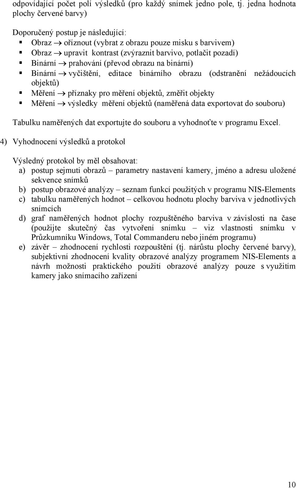 prahování (převod obrazu na binární) Binární vyčištění, editace binárního obrazu (odstranění nežádoucích objektů) Měření příznaky pro měření objektů, změřit objekty Měření výsledky měření objektů