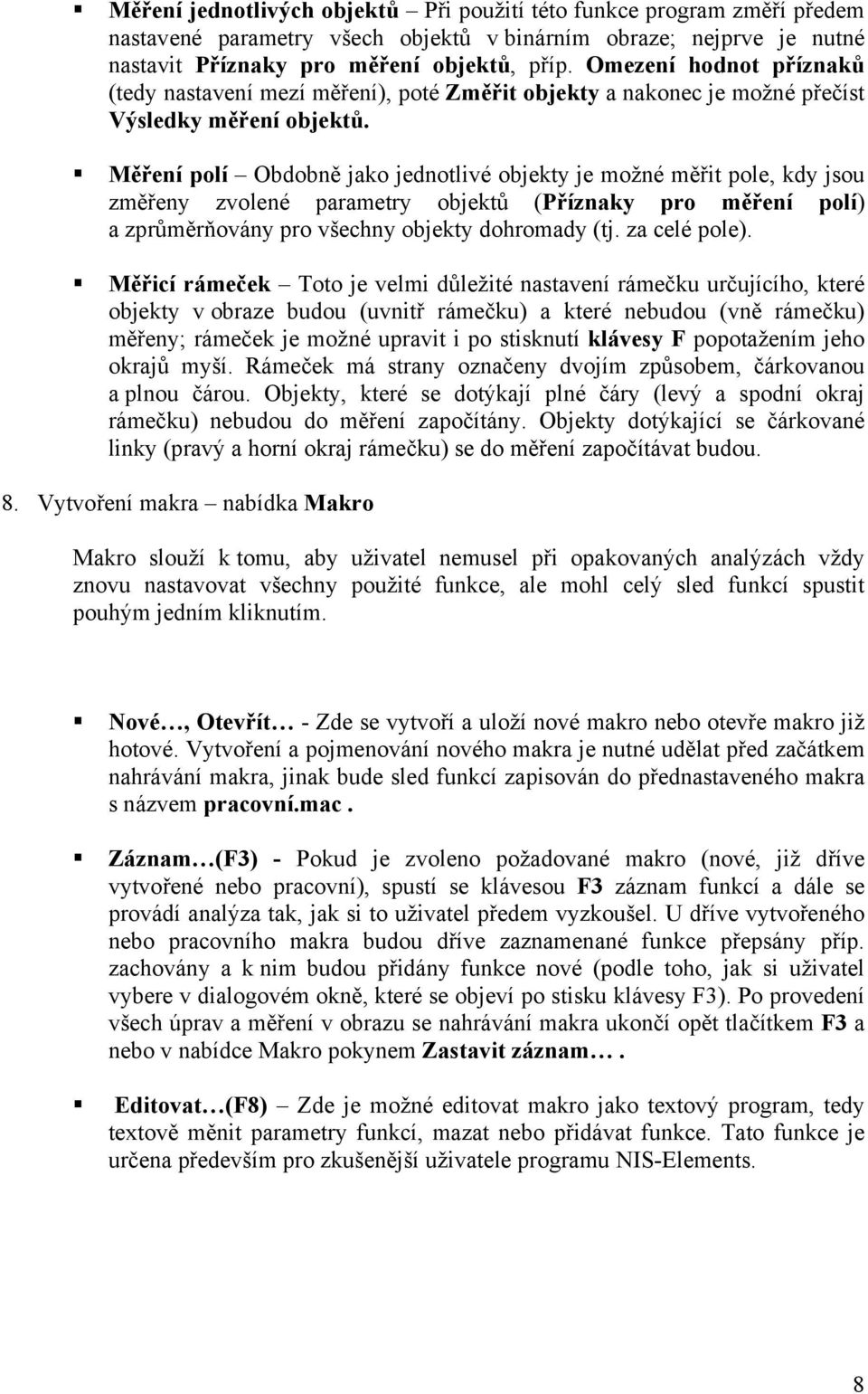 Měření polí Obdobně jako jednotlivé objekty je možné měřit pole, kdy jsou změřeny zvolené parametry objektů (Příznaky pro měření polí) a zprůměrňovány pro všechny objekty dohromady (tj. za celé pole).