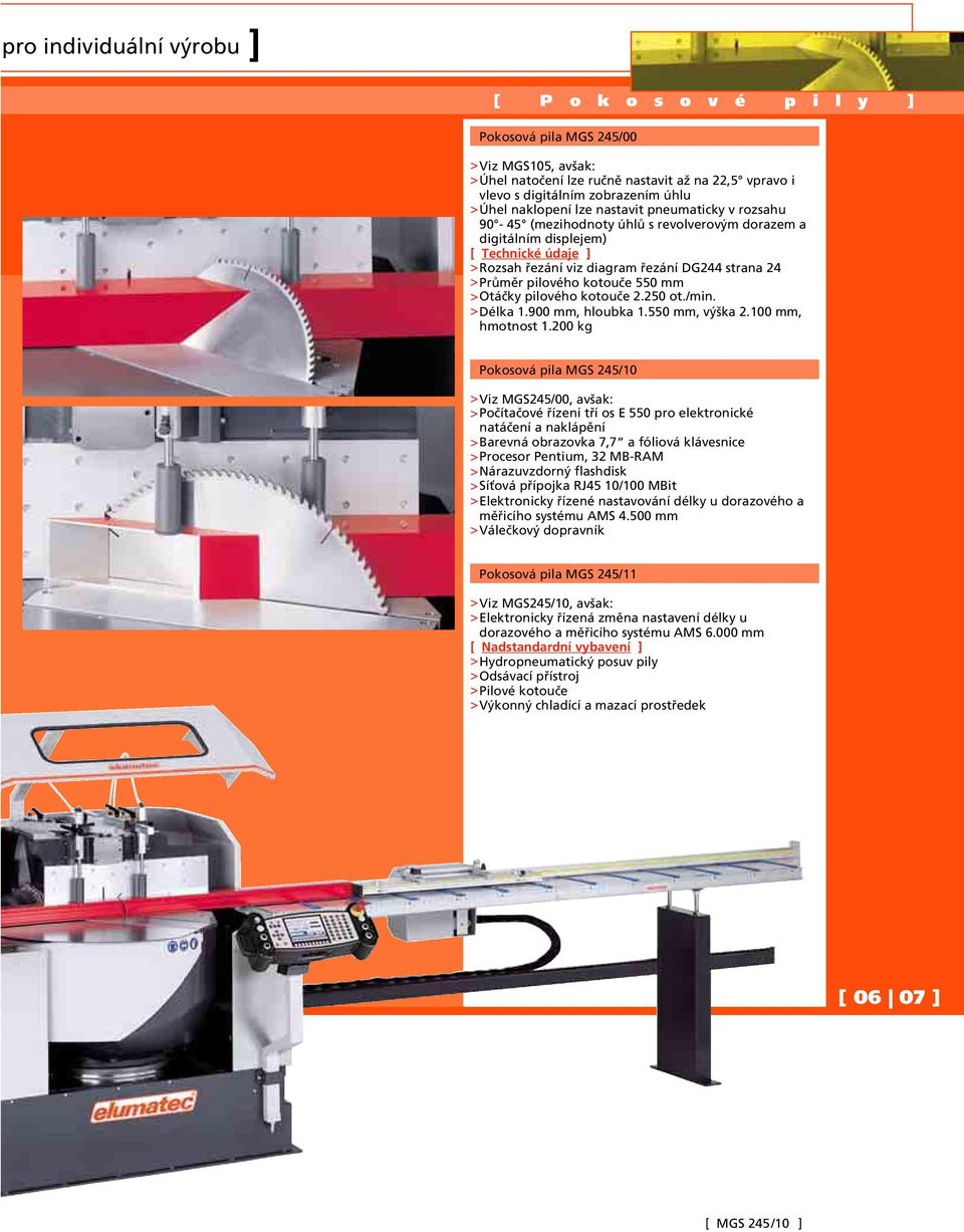 pilového kotouče 550 mm >Otáčky pilového kotouče 2.250 ot./min. >Délka 1.900 mm, hloubka 1.550 mm, výška 2.100 mm, hmotnost 1.