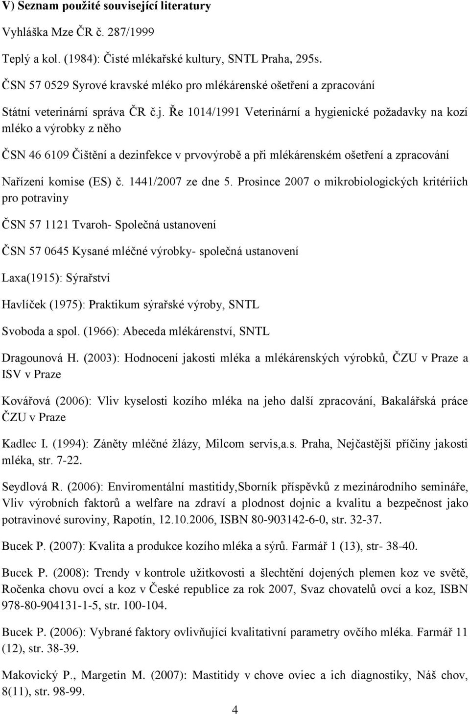 Ře 1014/1991 Veterinární a hygienické poţadavky na kozí mléko a výrobky z něho ČSN 46 6109 Čištění a dezinfekce v prvovýrobě a při mlékárenském ošetření a zpracování Nařízení komise (ES) č.