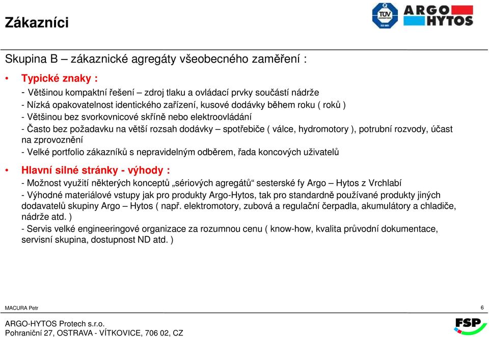 zprovoznění - Velké portfolio zákazníků s nepravidelným odběrem, řada koncových uživatelů Hlavní silné stránky - výhody : - Možnost využití některých konceptů sériových agregátů sesterské fy Argo