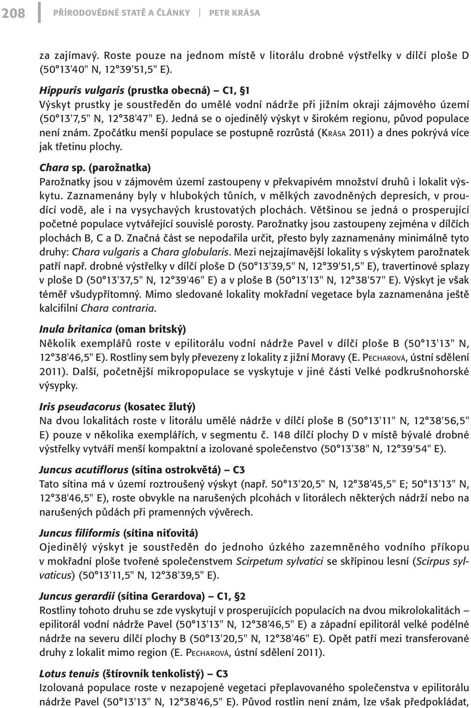 Jedná se o ojedinělý výskyt v širokém regionu, původ populace není znám. Zpočátku menší populace se postupně rozrůstá (Krása 2011) a dnes pokrývá více jak třetinu plochy. Chara sp.